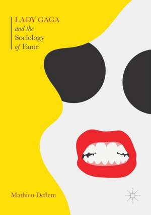 Lady Gaga and the Sociology of Fame: The Rise of a Pop Star in an Age of Celebrity de Mathieu Deflem