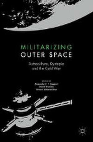 Militarizing Outer Space: Astroculture, Dystopia and the Cold War de Alexander C.T. Geppert