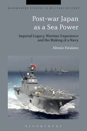 Post-war Japan as a Sea Power: Imperial Legacy, Wartime Experience and the Making of a Navy de Alessio Patalano