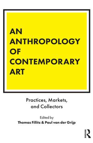 An Anthropology of Contemporary Art: Practices, Markets, and Collectors de Thomas Fillitz