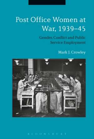 Post Office Women at War, 1939–45: Gender, Conflict and Public Service Employment de Mark J. Crowley