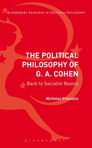 The Political Philosophy of G. A. Cohen: Back to Socialist Basics de Nicholas Vrousalis