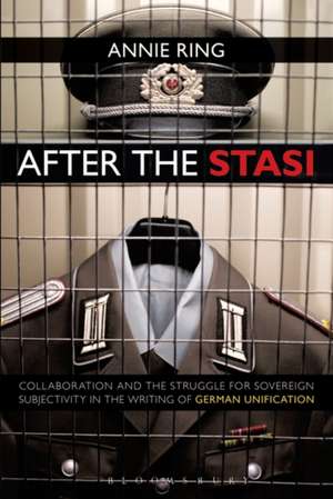 After the Stasi: Collaboration and the Struggle for Sovereign Subjectivity in the Writing of German Unification de Annie Ring