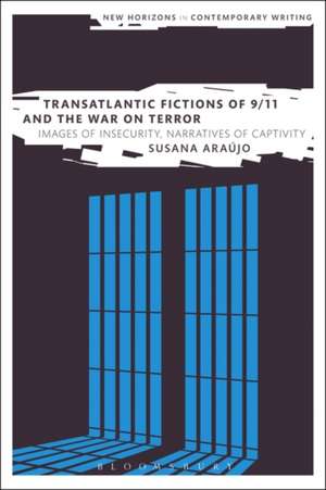 Transatlantic Fictions of 9/11 and the War on Terror: Images of Insecurity, Narratives of Captivity de Dr Susana Araújo