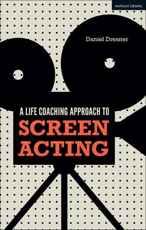 A Life-coaching Approach to Screen Acting de Daniel Dresner