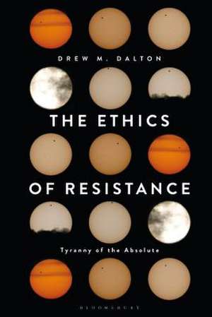 The Ethics of Resistance: Tyranny of the Absolute de Drew M. Dalton