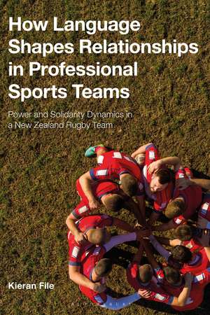 How Language Shapes Relationships in Professional Sports Teams: Power and Solidarity Dynamics in a New Zealand Rugby Team de Dr Kieran File