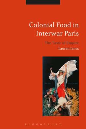 Colonial Food in Interwar Paris: The Taste of Empire de Dr Lauren Janes