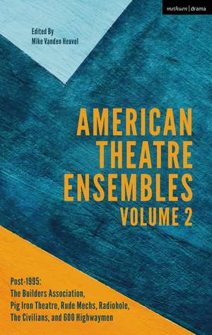 American Theatre Ensembles Volume 2: Post-1995: The Builders Association, Pig Iron Theatre, Rude Mechs, Radiohole, The Civilians, and 600 Highwaymen de Mike Vanden Heuvel