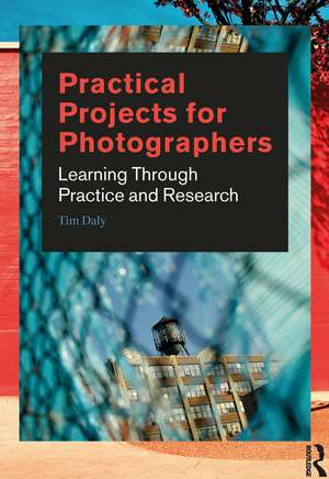 Practical Projects for Photographers: Learning Through Practice and Research de Tim Daly