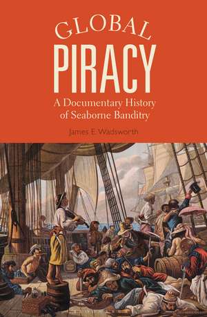 Global Piracy: A Documentary History of Seaborne Banditry de James E. Wadsworth