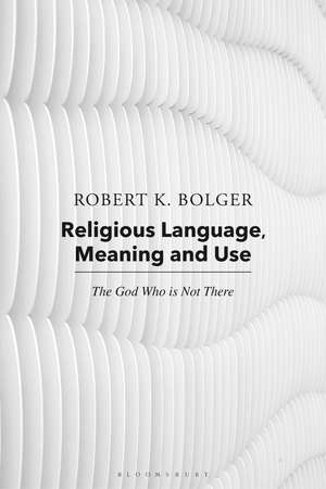 Religious Language, Meaning, and Use: The God Who is Not There de Dr. Robert K. Bolger