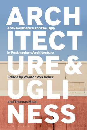 Architecture and Ugliness: Anti-Aesthetics and the Ugly in Postmodern Architecture de Wouter Van Acker