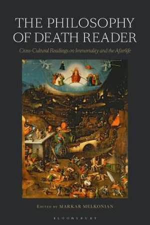 The Philosophy of Death Reader: Cross-Cultural Readings on Immortality and the Afterlife de Markar Melkonian