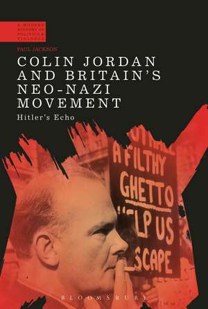 Colin Jordan and Britain's Neo-Nazi Movement: Hitler's Echo de Dr Paul Jackson