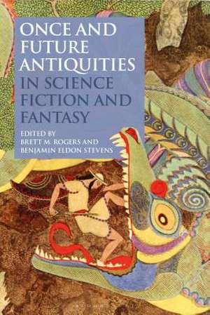 Once and Future Antiquities in Science Fiction and Fantasy de Brett M. Rogers