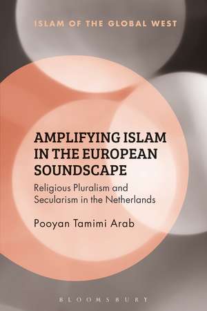 Amplifying Islam in the European Soundscape: Religious Pluralism and Secularism in the Netherlands de Pooyan Tamimi Arab