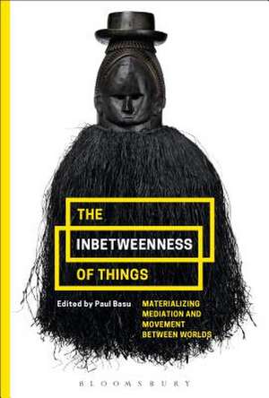 The Inbetweenness of Things: Materializing Mediation and Movement between Worlds de Paul Basu