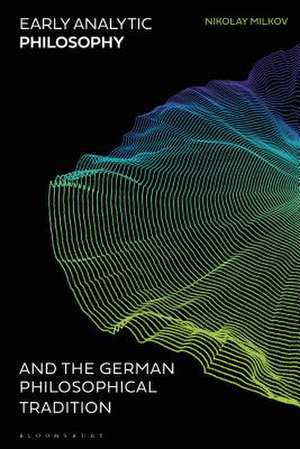 Early Analytic Philosophy and the German Philosophical Tradition de Dr Nikolay Milkov