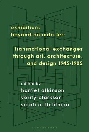 Exhibitions Beyond Boundaries: Transnational Exchanges through Art, Architecture, and Design 1945-1985 de Harriet Atkinson