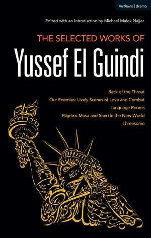 The Selected Works of Yussef El Guindi: Back of the Throat / Our Enemies: Lively Scenes of Love and Combat / Language Rooms / Pilgrims Musa and Sheri in the New World / Threesome de Professor Michael Malek Najjar