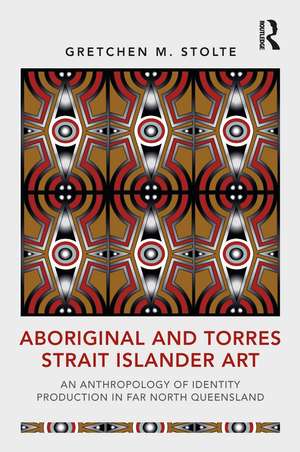 Aboriginal and Torres Strait Islander Art: An Anthropology of Identity Production in Far North Queensland de Gretchen M. Stolte