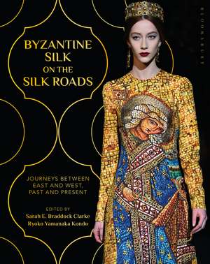 Byzantine Silk on the Silk Roads: Journeys between East and West, Past and Present de Sarah E. Braddock Clarke