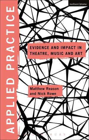 Applied Practice: Evidence and Impact in Theatre, Music and Art de Nick Rowe