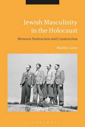 Jewish Masculinity in the Holocaust: Between Destruction and Construction de Dr Maddy Carey