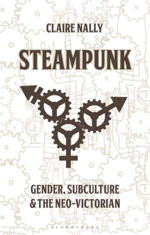 Steampunk: Gender, Subculture and the Neo-Victorian de Dr Claire Nally