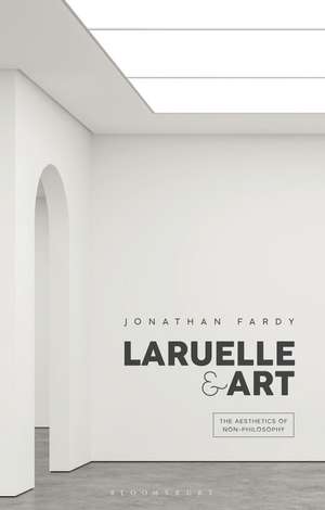 Laruelle and Art: The Aesthetics of Non-Philosophy de Dr Jonathan Fardy