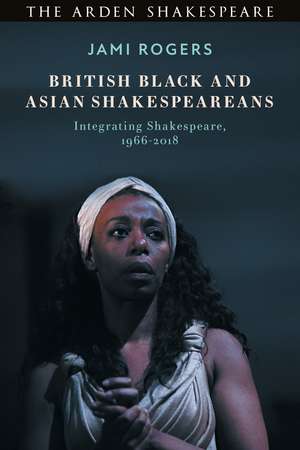 British Black and Asian Shakespeareans: Integrating Shakespeare, 1966–2018 de Dr Jami Rogers