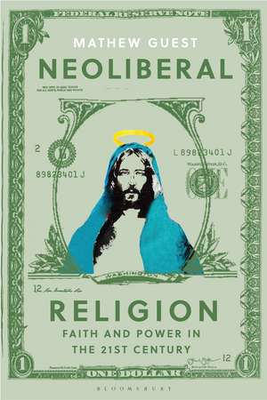 Neoliberal Religion: Faith and Power in the Twenty-first Century de Dr Mathew Guest