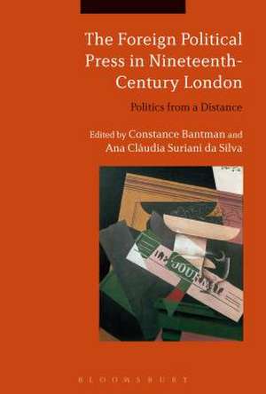 The Foreign Political Press in Nineteenth-Century London: Politics from a Distance de Dr Constance Bantman