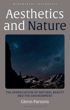 Aesthetics and Nature: The Appreciation of Natural Beauty and the Environment de Dr Glenn Parsons