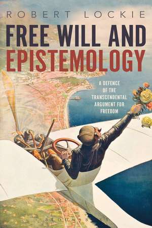 Free Will and Epistemology: A Defence of the Transcendental Argument for Freedom de Dr Robert Lockie