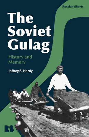 The Soviet Gulag: History and Memory de Associate Professor Jeffrey S. Hardy