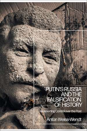 Putin’s Russia and the Falsification of History: Reasserting Control over the Past de Anton Weiss-Wendt