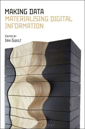 Making Data: Materializing Digital Information de Ian Gwilt