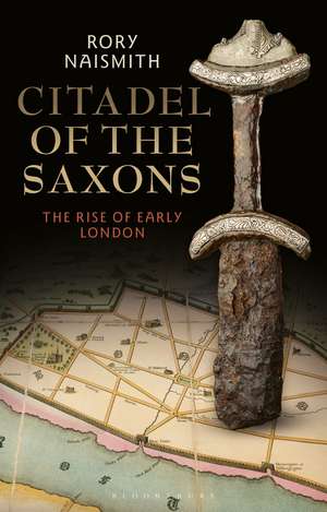 Citadel of the Saxons: The Rise of Early London de Rory Naismith