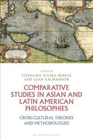 Comparative Studies in Asian and Latin American Philosophies: Cross-Cultural Theories and Methodologies de Dr Stephanie Rivera Berruz