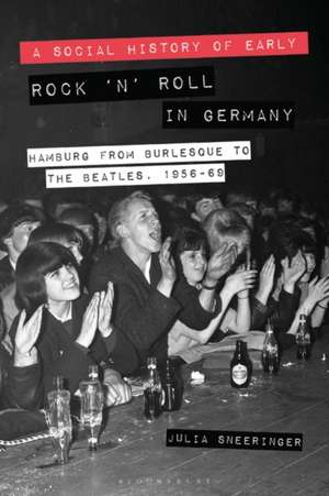 A Social History of Early Rock ‘n’ Roll in Germany: Hamburg from Burlesque to The Beatles, 1956-69 de Associate Professor Julia Sneeringer