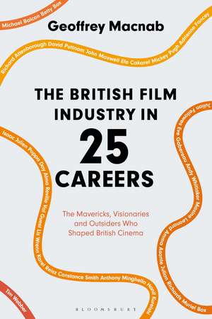 The British Film Industry in 25 Careers: The Mavericks, Visionaries and Outsiders Who Shaped British Cinema de Geoffrey Macnab