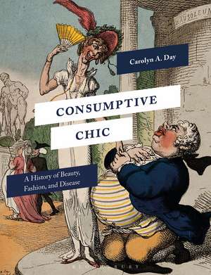 Consumptive Chic: A History of Beauty, Fashion, and Disease de Professor Carolyn A. Day