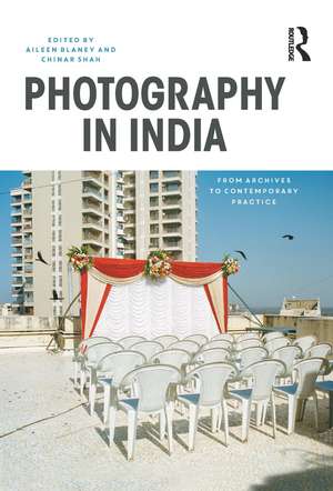 Photography in India: From Archives to Contemporary Practice de Aileen Blaney