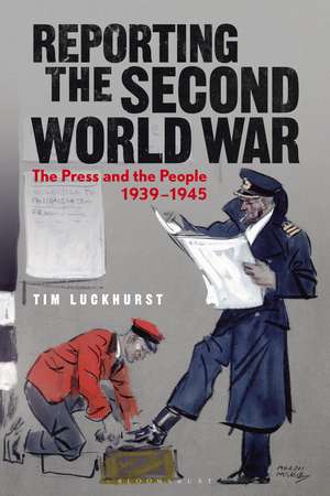 Reporting the Second World War: The Press and the People 1939-1945 de Prof. Tim Luckhurst