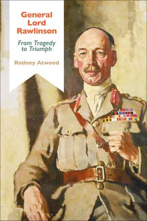 General Lord Rawlinson: From Tragedy to Triumph de Dr Rodney Atwood