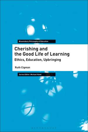 Cherishing and the Good Life of Learning: Ethics, Education, Upbringing de Dr Ruth Cigman