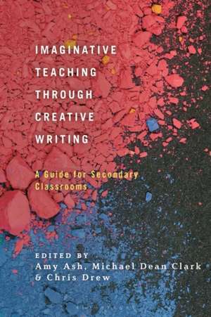 Imaginative Teaching through Creative Writing: A Guide for Secondary Classrooms de Dr Amy Ash