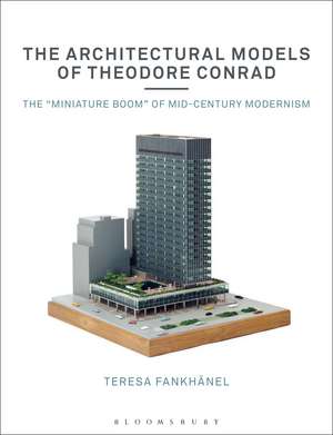 The Architectural Models of Theodore Conrad: The "miniature boom" of mid-century modernism de Teresa Fankhänel